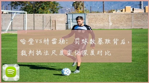 哈登vs特雷杨：罚球数暴跌背后，裁判执法尺度变化深度对比