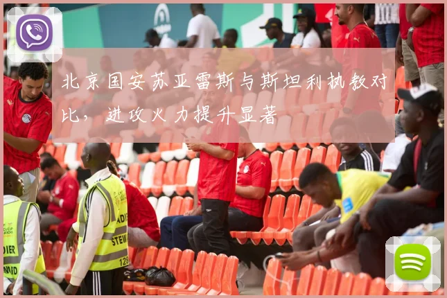北京国安苏亚雷斯与斯坦利执教对比，进攻火力提升显著