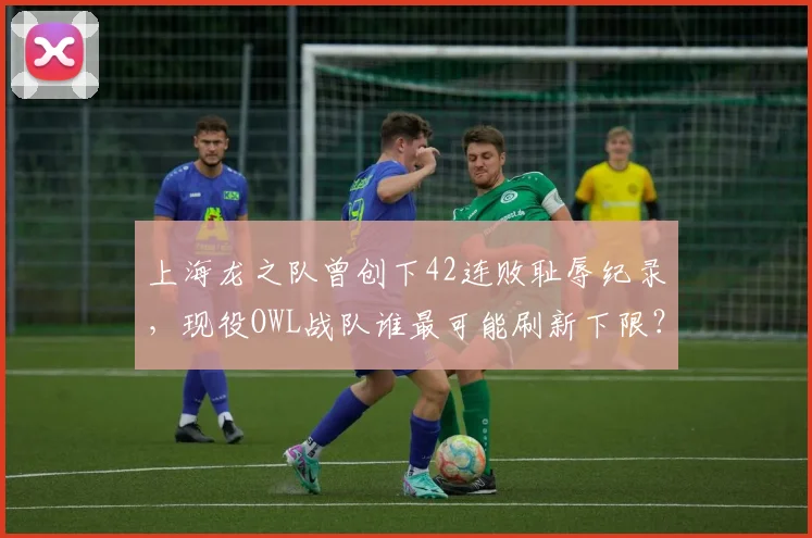 上海龙之队曾创下42连败耻辱纪录，现役OWL战队谁最可能刷新下限？